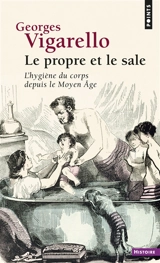 Le propre et le sale : l'hygiène du corps depuis le Moyen Age - Georges Vigarello