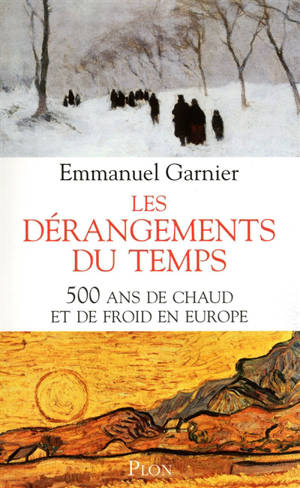 Les dérangements du temps : 500 ans de chaud et de froid en Europe - Emmanuel Garnier