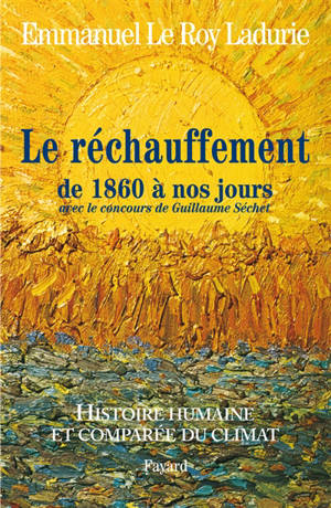 Histoire humaine et comparée du climat. Vol. 3. Le réchauffement de 1860 à nos jours - Emmanuel Le Roy Ladurie