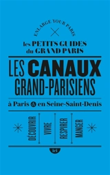 Les canaux grand-parisiens : à Paris & en Seine-Saint-Denis : découvrir, vivre, respirer, manger - Enlarge your Paris (site web)