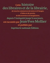Une histoire des libraires et de la librairie : de tous les commerces de textes et d'images, d'idées et de savoirs, de découvertes et d'imaginaires, depuis l'Antiquité jusqu'à nos jours - Jean-Yves Mollier