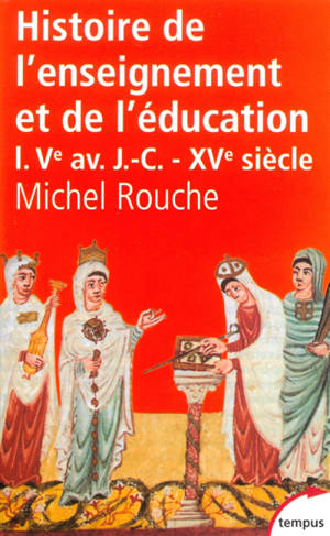 Histoire générale de l'enseignement et de l'éducation en France. Vol. 1. Des origines à la Renaissance (Ve av. J.-C.-XVe siècle) - Michel Rouche