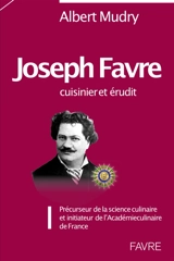 Joseph Favre : cuisinier et érudit : précurseur de la science culinaire et initiateur de l'Académie culinaire de France - Albert Mudry