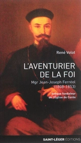 L'aventurier de la foi : monseigneur Jean-Joseph Ferréol (1808-1853) : évêque fondateur de l'Eglise de Corée - René Volot