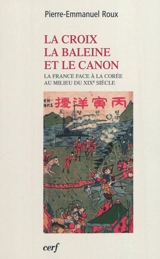La croix, la baleine et le canon : la France face à la Corée au milieu du XIXe siècle - Pierre-Emmanuel Roux