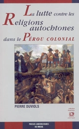 La lutte contre les religions autochtones dans le Pérou colonial : l'extirpation de l'idolâtrie entre 1532 et 1660 - Pierre Duviols