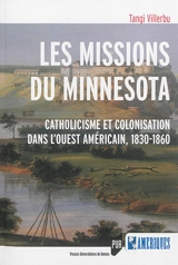 Les missions du Minnesota : catholicisme et colonisation dans l'Ouest américain : 1830-1860 - Soazig Villerbu