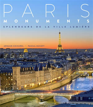 Paris monuments : splendeurs de la Ville lumière - Arnaud Chicurel