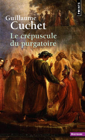 Le crépuscule du purgatoire : le souci du salut dans les mentalités catholiques : XIXe-XXe siècle - Guillaume Cuchet