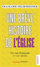 Une brève histoire de l'Eglise : le cas français : IVe-XXIe siècles - Françoise Hildesheimer