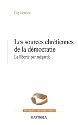 Les sources chrétiennes de la démocratie : la liberté par mégarde - Guy Hermet