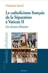 Le catholicisme français de la séparation à Vatican II : un chemin d'histoire - Christian Sorrel