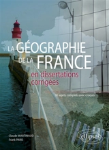 La géographie de la France en dissertations corrigées : 30 sujets complets avec croquis - Claude Martinaud