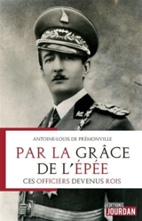 Par la grâce de l'épée : ces officiers devenus rois - Antoine-Louis de Prémonville