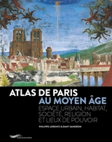 Atlas de Paris au Moyen Age : espace urbain, habitat, société, religion et lieux de pouvoir - Dany Sandron