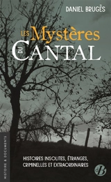 Les mystères du Cantal : histoires insolites, étranges, criminelles et extraordinaires - Daniel Brugès