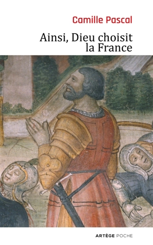 Ainsi, Dieu choisit la France : la véritable histoire de la fille aînée de l'Eglise - Camille Pascal