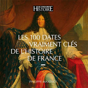 Les 100 dates vraiment clés de l'histoire de France - Philippe Maxence