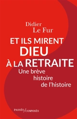 Et ils mirent Dieu à la retraite : une brève histoire de l'histoire - Didier Le Fur