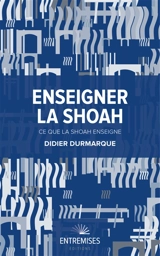 Enseigner la Shoah : ce que la Shoah enseigne - Didier Durmarque