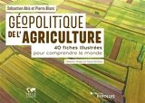 Géopolitique de l'agriculture : 40 fiches illustrées pour comprendre le monde - Sébastien Abis