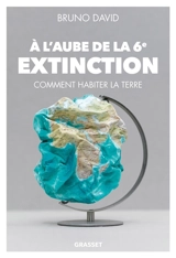 A l'aube de la 6e extinction : comment habiter la Terre - Bruno David