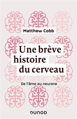 Une brève histoire du cerveau : de l'âme au neurone - Matthew Cobb