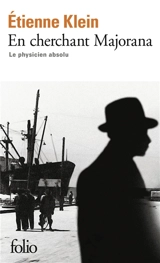 En cherchant Majorana : le physicien absolu - Etienne Klein