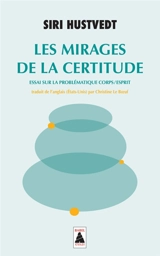 Les mirages de la certitude : essai sur la problématique corps-esprit - Siri Hustvedt