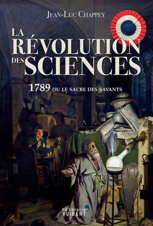 La révolution des sciences : 1789 ou le sacre des savants - Jean-Luc Chappey