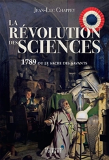 La révolution des sciences : 1789 ou le sacre des savants - Jean-Luc Chappey