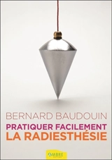 Pratiquez facilement la radiesthésie : découvrez vos pouvoirs - Bernard Baudouin