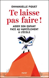 Te laisse pas faire ! : aider son enfant face au harcèlement à l'école - Emmanuelle Piquet