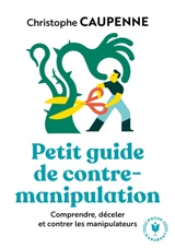 Petit guide de contre-manipulation : comprendre, déceler et contrer les manipulateurs - Christophe Caupenne