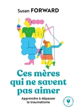 Ces mères qui ne savent pas aimer : apprendre à dépasser le traumatisme - Susan Forward