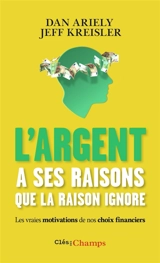 L'argent a ses raisons que la raison ignore : les vraies motivations de nos choix financiers et les astuces pour mieux dépenser - Dan Ariely