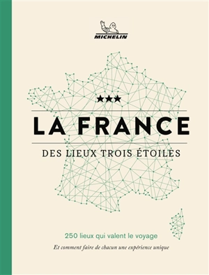 La France des lieux trois étoiles : 250 lieux qui valent le voyage : et comment faire de chacun une expérience unique - Manufacture française des pneumatiques Michelin
