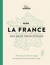 La France des lieux trois étoiles : 250 lieux qui valent le voyage : et comment faire de chacun une expérience unique - Manufacture française des pneumatiques Michelin
