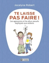 Te laisse pas faire ! : les agressions et les abus sexuels expliqués aux enfants - Jocelyne Robert