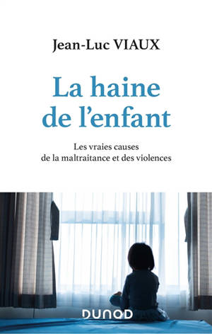 La haine de l'enfant : les vraies causes de la maltraitance et des violences - Jean-Luc Viaux