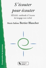 S'écouter pour écouter : SESAM : méthode à l'écoute du langage non verbal - Marie Sabine Bertier Blancher