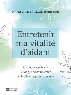 Entretenir ma vitalité d'aidant : guide pour prévenir la fatigue de compassion et la détresse professionnelle - Pascale Brillon