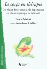 Le corps en thérapie : du plaisir douloureux de la dépendance au plaisir orgastique de la liberté - Pascal Matrat