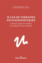15 cas de thérapies psychosomatiques : comment soigner les malades, non simplement leurs maladies - Jean Benjamin Stora