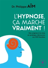 L'hypnose, ça marche vraiment ? : des origines à la mise en pratique, découvrez ses 1.001 facettes - Philippe Aïm