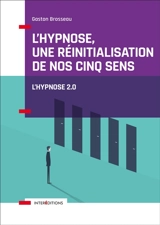 L'hypnose, une réinitialisation de nos cinq sens : vers l'hypnose 2.0 - Gaston Brosseau
