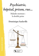 Psychiatrie, hôpital, prison, rue... : malades mentaux : la double peine - Dominique Sanlaville