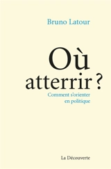 Où atterrir ? : comment s'orienter en politique ? - Bruno Latour