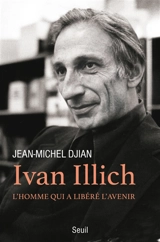 Ivan Illich : l'homme qui a libéré l'avenir - Jean-Michel Djian