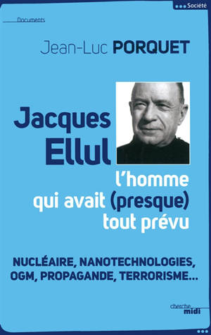 Jacques Ellul, l'homme qui avait presque tout prévu : nucléaire, nanotechnologies, OGM, propagande, terrorisme... - Jean-Luc Porquet